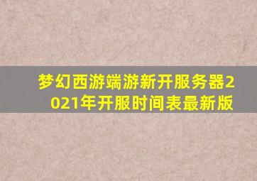 梦幻西游端游新开服务器2021年开服时间表最新版