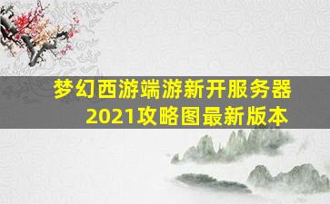 梦幻西游端游新开服务器2021攻略图最新版本