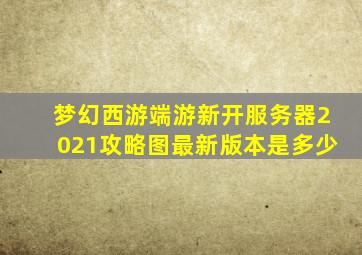 梦幻西游端游新开服务器2021攻略图最新版本是多少