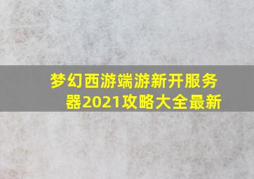 梦幻西游端游新开服务器2021攻略大全最新