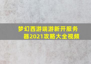 梦幻西游端游新开服务器2021攻略大全视频