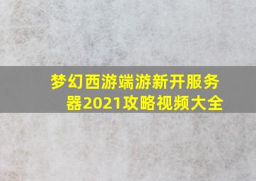 梦幻西游端游新开服务器2021攻略视频大全