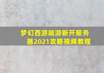 梦幻西游端游新开服务器2021攻略视频教程