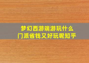 梦幻西游端游玩什么门派省钱又好玩呢知乎