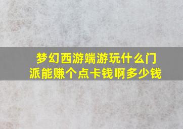 梦幻西游端游玩什么门派能赚个点卡钱啊多少钱