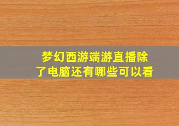 梦幻西游端游直播除了电脑还有哪些可以看