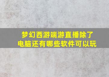 梦幻西游端游直播除了电脑还有哪些软件可以玩