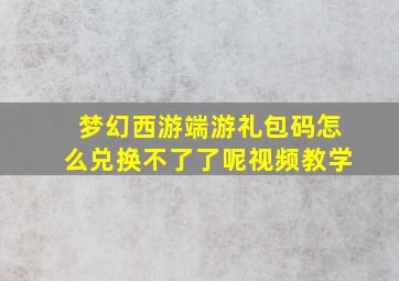 梦幻西游端游礼包码怎么兑换不了了呢视频教学