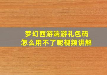 梦幻西游端游礼包码怎么用不了呢视频讲解