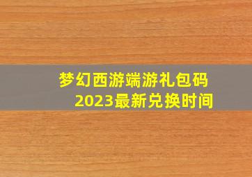 梦幻西游端游礼包码2023最新兑换时间