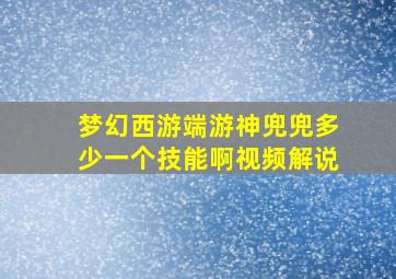 梦幻西游端游神兜兜多少一个技能啊视频解说