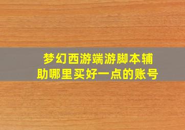 梦幻西游端游脚本辅助哪里买好一点的账号