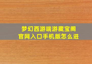 梦幻西游端游藏宝阁官网入口手机版怎么进