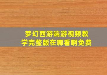 梦幻西游端游视频教学完整版在哪看啊免费