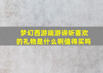 梦幻西游端游谛听喜欢的礼物是什么啊值得买吗