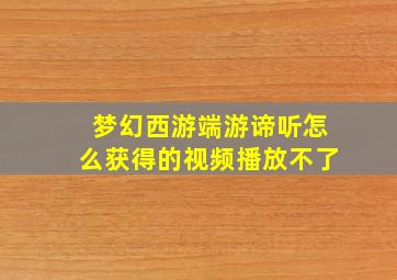 梦幻西游端游谛听怎么获得的视频播放不了