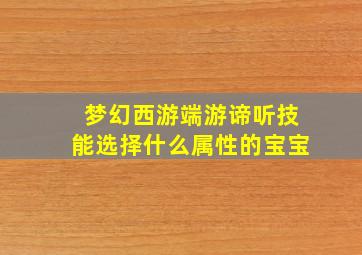 梦幻西游端游谛听技能选择什么属性的宝宝