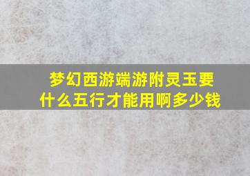 梦幻西游端游附灵玉要什么五行才能用啊多少钱