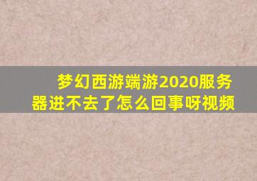 梦幻西游端游2020服务器进不去了怎么回事呀视频