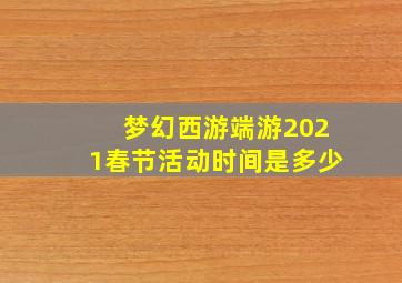 梦幻西游端游2021春节活动时间是多少