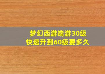 梦幻西游端游30级快速升到60级要多久