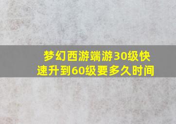 梦幻西游端游30级快速升到60级要多久时间