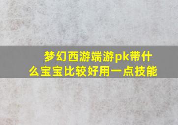 梦幻西游端游pk带什么宝宝比较好用一点技能