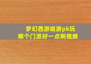 梦幻西游端游pk玩哪个门派好一点啊视频