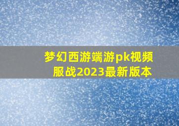 梦幻西游端游pk视频服战2023最新版本