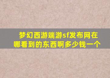 梦幻西游端游sf发布网在哪看到的东西啊多少钱一个