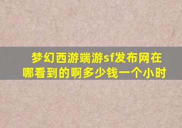 梦幻西游端游sf发布网在哪看到的啊多少钱一个小时