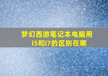 梦幻西游笔记本电脑用i5和i7的区别在哪