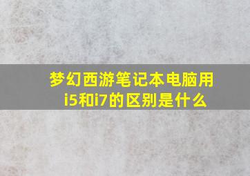 梦幻西游笔记本电脑用i5和i7的区别是什么