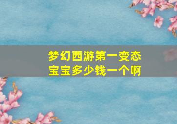 梦幻西游第一变态宝宝多少钱一个啊