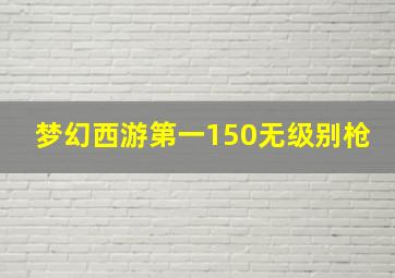 梦幻西游第一150无级别枪