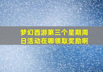 梦幻西游第三个星期周日活动在哪领取奖励啊