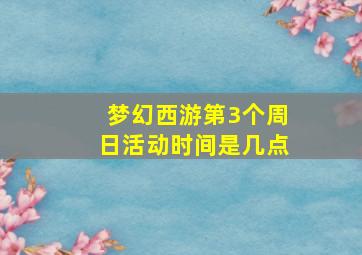 梦幻西游第3个周日活动时间是几点