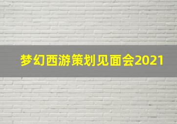 梦幻西游策划见面会2021