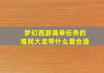 梦幻西游简单任务的难民大龙带什么套合适