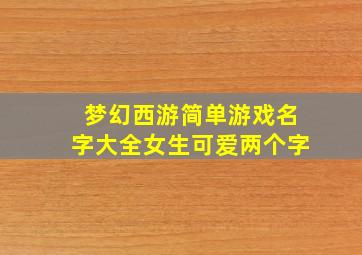 梦幻西游简单游戏名字大全女生可爱两个字