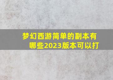 梦幻西游简单的副本有哪些2023版本可以打