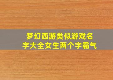 梦幻西游类似游戏名字大全女生两个字霸气