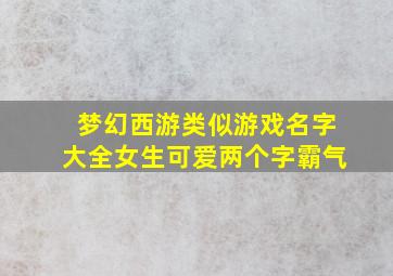 梦幻西游类似游戏名字大全女生可爱两个字霸气