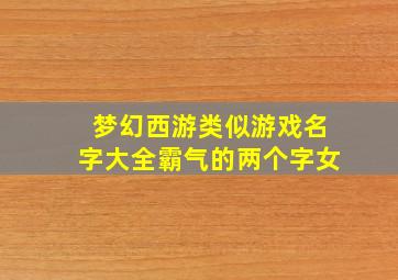 梦幻西游类似游戏名字大全霸气的两个字女