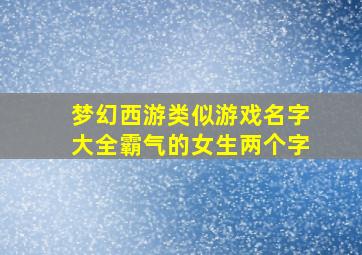 梦幻西游类似游戏名字大全霸气的女生两个字