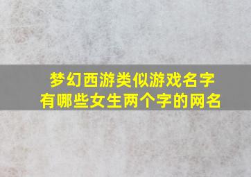 梦幻西游类似游戏名字有哪些女生两个字的网名