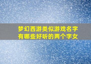 梦幻西游类似游戏名字有哪些好听的两个字女