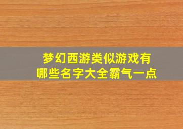 梦幻西游类似游戏有哪些名字大全霸气一点