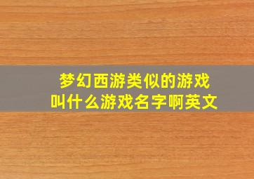 梦幻西游类似的游戏叫什么游戏名字啊英文