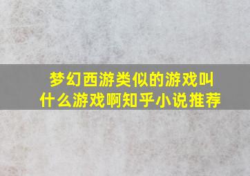 梦幻西游类似的游戏叫什么游戏啊知乎小说推荐